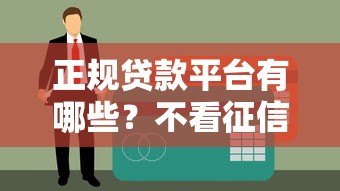 正规贷款平台有哪些?不看征信和负债的可靠渠道解析 正规贷款平台有哪些?不看征信和负债的可靠渠道解析
