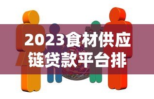 2023食材供应链贷款平台排名:10家靠谱机构解析 2023食材供应链贷款平台排名:10家靠谱机构解析