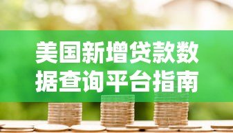 美国新增贷款数据查询平台指南与权威渠道解析 美国新增贷款数据查询平台指南与权威渠道解析