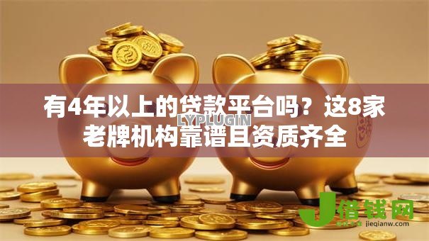 有4年以上的贷款平台吗?这8家老牌机构靠谱且资质齐全 有4年以上的贷款平台吗?这8家老牌机构靠谱且资质齐全