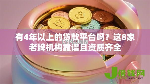 有4年以上的贷款平台吗?这8家老牌机构靠谱且资质齐全 有4年以上的贷款平台吗?这8家老牌机构靠谱且资质齐全