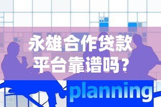 永雄合作贷款平台靠谱吗?真实评测与用户反馈解析 永雄合作贷款平台靠谱吗?真实评测与用户反馈解析