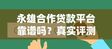 永雄合作贷款平台靠谱吗?真实评测与用户反馈解析 永雄合作贷款平台靠谱吗?真实评测与用户反馈解析