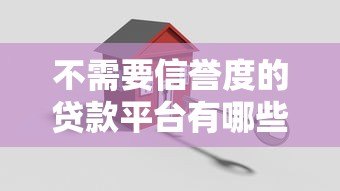 不需要信誉度的贷款平台有哪些?2023年真实推荐及避坑指南 不需要信誉度的贷款平台有哪些?2023年真实推荐及避坑指南