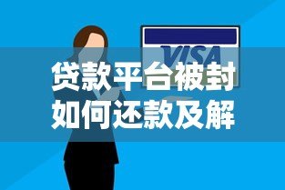 贷款平台被封如何还款及解封？详细解决方案一览