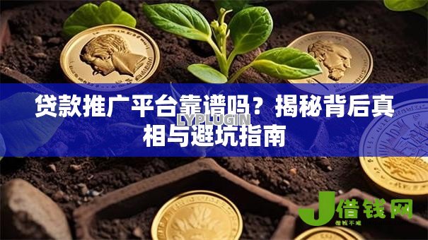 贷款推广平台靠谱吗?揭秘背后真相与避坑指南 贷款推广平台靠谱吗?揭秘背后真相与避坑指南