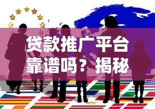 贷款推广平台靠谱吗?揭秘背后真相与避坑指南 贷款推广平台靠谱吗?揭秘背后真相与避坑指南