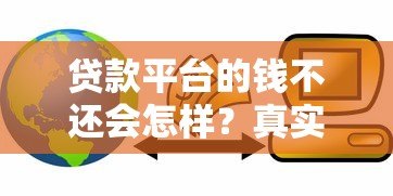 贷款平台的钱不还会怎样?真实后果与应对指南 贷款平台的钱不还会怎样?真实后果与应对指南