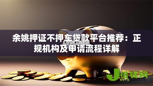 余姚押证不押车贷款平台推荐:正规机构及申请流程详解 余姚押证不押车贷款平台推荐:正规机构及申请流程详解