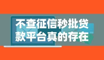 不查征信秒批贷款平台真的存在吗?揭秘背后风险与真相 不查征信秒批贷款平台真的存在吗?揭秘背后风险与真相