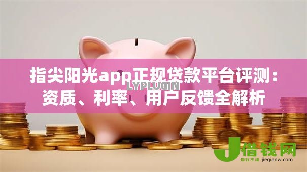 指尖阳光app正规贷款平台评测:资质、利率、用户反馈全解析 指尖阳光app正规贷款平台评测:资质、利率、用户反馈全解析