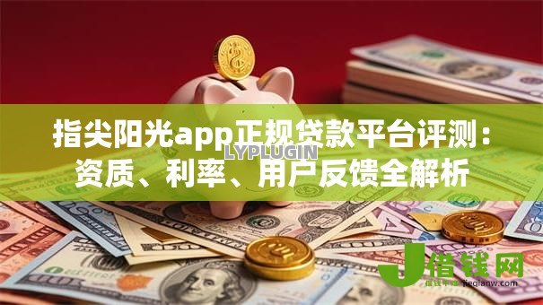 指尖阳光app正规贷款平台评测:资质、利率、用户反馈全解析 指尖阳光app正规贷款平台评测:资质、利率、用户反馈全解析