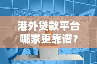 港外贷款平台哪家更靠谱？2023年贷款选择避坑指南