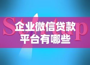 企业微信贷款平台有哪些?正规渠道申请指南 企业微信贷款平台有哪些?正规渠道申请指南