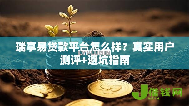 瑞享易贷款平台怎么样?真实用户测评+避坑指南 瑞享易贷款平台怎么样?真实用户测评+避坑指南