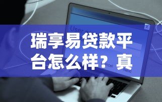 瑞享易贷款平台怎么样?真实用户测评+避坑指南 瑞享易贷款平台怎么样?真实用户测评+避坑指南