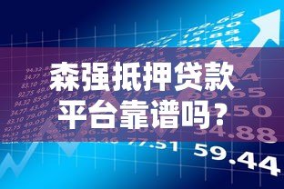 森强抵押贷款平台靠谱吗?用户真实评价与风险分析 森强抵押贷款平台靠谱吗?用户真实评价与风险分析