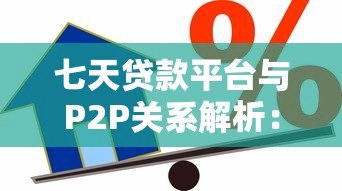 七天贷款平台与P2P关系解析:快速借款背后的真相 七天贷款平台与P2P关系解析:快速借款背后的真相
