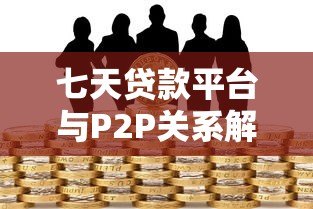 七天贷款平台与P2P关系解析:快速借款背后的真相 七天贷款平台与P2P关系解析:快速借款背后的真相