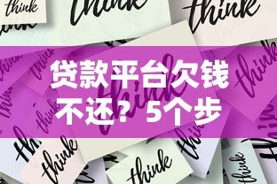 贷款平台欠钱不还？5个步骤教你有效应对