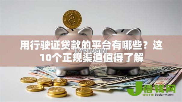 用行驶证贷款的平台有哪些？这10个正规渠道值得了解