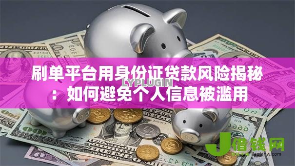 刷单平台用身份证贷款风险揭秘:如何避免个人信息被滥用 刷单平台用身份证贷款风险揭秘:如何避免个人信息被滥用