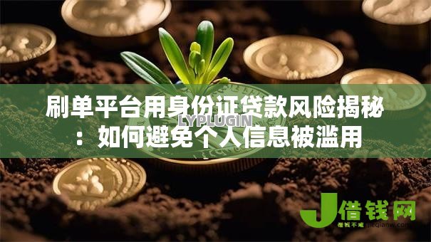 刷单平台用身份证贷款风险揭秘:如何避免个人信息被滥用 刷单平台用身份证贷款风险揭秘:如何避免个人信息被滥用