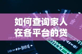 如何查询家人在各平台的贷款记录？5个实用方法详解