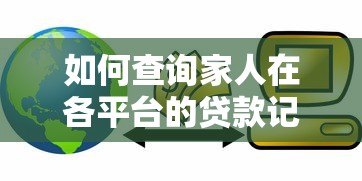 如何查询家人在各平台的贷款记录？5个实用方法详解
