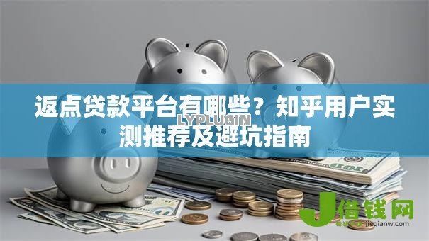 返点贷款平台有哪些?知乎用户实测推荐及避坑指南 返点贷款平台有哪些?知乎用户实测推荐及避坑指南