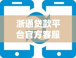 浙通贷款平台官方客服电话及贷款咨询服务指南 浙通贷款平台官方客服电话及贷款咨询服务指南
