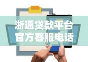 浙通贷款平台官方客服电话及贷款咨询服务指南 浙通贷款平台官方客服电话及贷款咨询服务指南