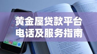 黄金屋贷款平台电话及服务指南:快速获取正规贷款咨询方式 黄金屋贷款平台电话及服务指南:快速获取正规贷款咨询方式