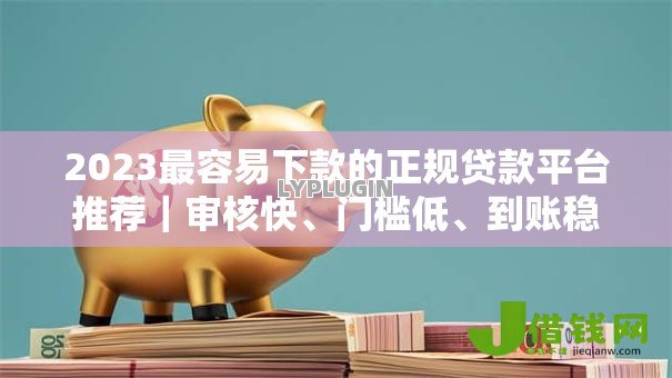 2023最容易下款的正规贷款平台推荐｜审核快、门槛低、到账稳