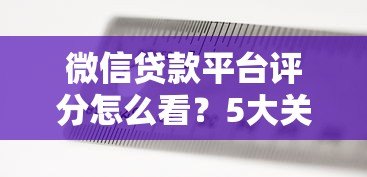 微信贷款平台评分怎么看?5大关键指标解析 微信贷款平台评分怎么看?5大关键指标解析