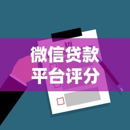 微信贷款平台评分怎么看?5大关键指标解析 微信贷款平台评分怎么看?5大关键指标解析