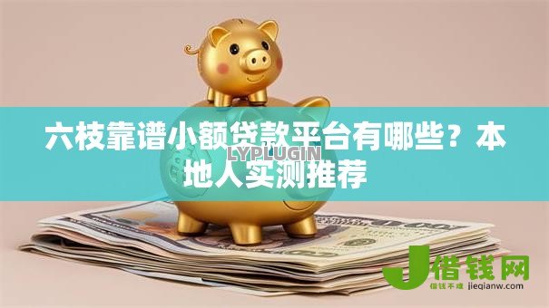六枝靠谱小额贷款平台有哪些？本地人实测推荐