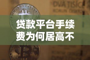 贷款平台手续费为何居高不下?揭秘背后五大核心原因 贷款平台手续费为何居高不下?揭秘背后五大核心原因