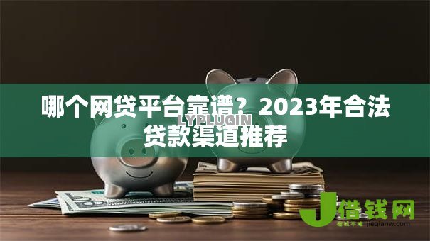 哪个网贷平台靠谱?2023年合法贷款渠道推荐 哪个网贷平台靠谱?2023年合法贷款渠道推荐