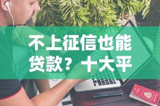 不上征信也能贷款?十大平台推荐及注意事项 不上征信也能贷款?十大平台推荐及注意事项