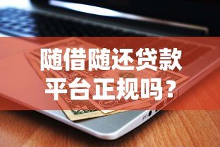 随借随还贷款平台正规吗?识别靠谱平台的5大关键点 随借随还贷款平台正规吗?识别靠谱平台的5大关键点