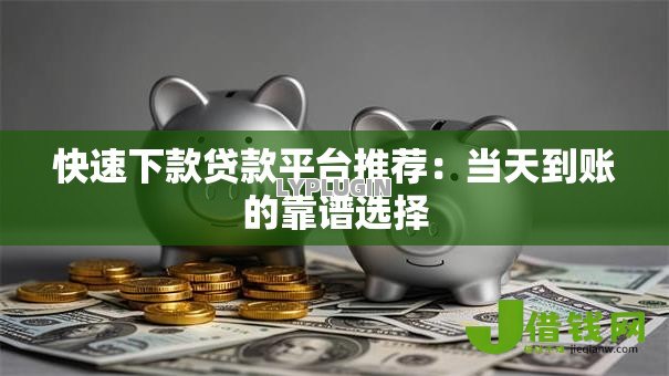 快速下款贷款平台推荐:当天到账的靠谱选择 快速下款贷款平台推荐:当天到账的靠谱选择
