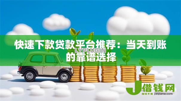 快速下款贷款平台推荐:当天到账的靠谱选择 快速下款贷款平台推荐:当天到账的靠谱选择