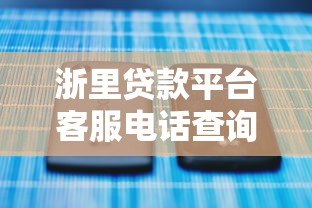 浙里贷款平台客服电话查询及使用指南 浙里贷款平台客服电话查询及使用指南
