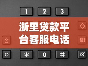 浙里贷款平台客服电话查询及使用指南 浙里贷款平台客服电话查询及使用指南