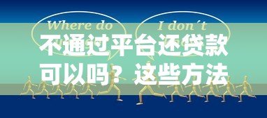 不通过平台还贷款可以吗?这些方法及风险需提前了解 不通过平台还贷款可以吗?这些方法及风险需提前了解