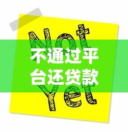 不通过平台还贷款可以吗?这些方法及风险需提前了解 不通过平台还贷款可以吗?这些方法及风险需提前了解
