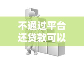 不通过平台还贷款可以吗?这些方法及风险需提前了解 不通过平台还贷款可以吗?这些方法及风险需提前了解