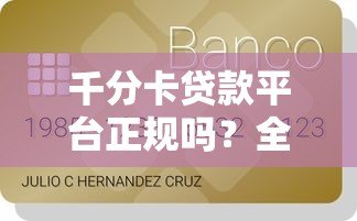 千分卡贷款平台正规吗?全面解析资质与用户真实反馈 千分卡贷款平台正规吗?全面解析资质与用户真实反馈