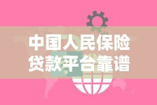 中国人民保险贷款平台靠谱吗?安全低息贷款条件全解析 中国人民保险贷款平台靠谱吗?安全低息贷款条件全解析